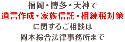 福岡・博多・天神で遺言作成・家族信託・相続税対策に関するご相談は岡本綜合法律事務所まで