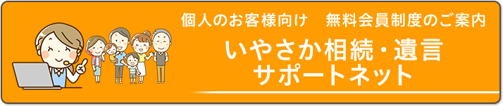 個人のお客様向け 無料会員制度のご案内 いやさか相続・遺言サポートネット