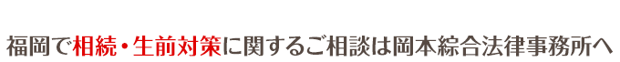 福岡・博多・天神で遺言作成・家族信託・相続税対策に関するご相談は岡本綜合法律事務所まで
